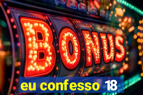 eu confesso 18